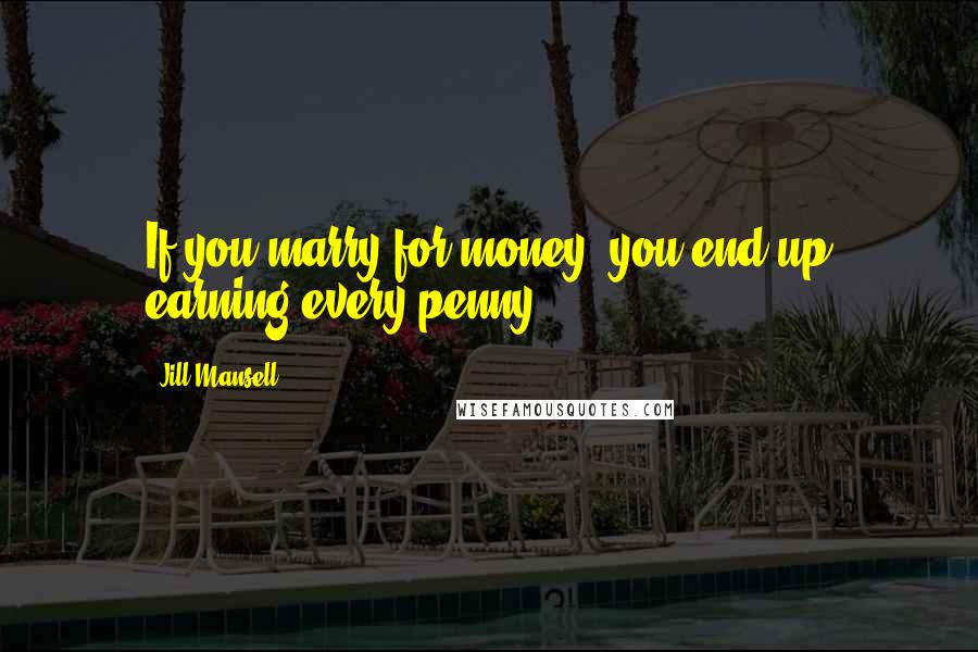 Jill Mansell Quotes: If you marry for money, you end up earning every penny.