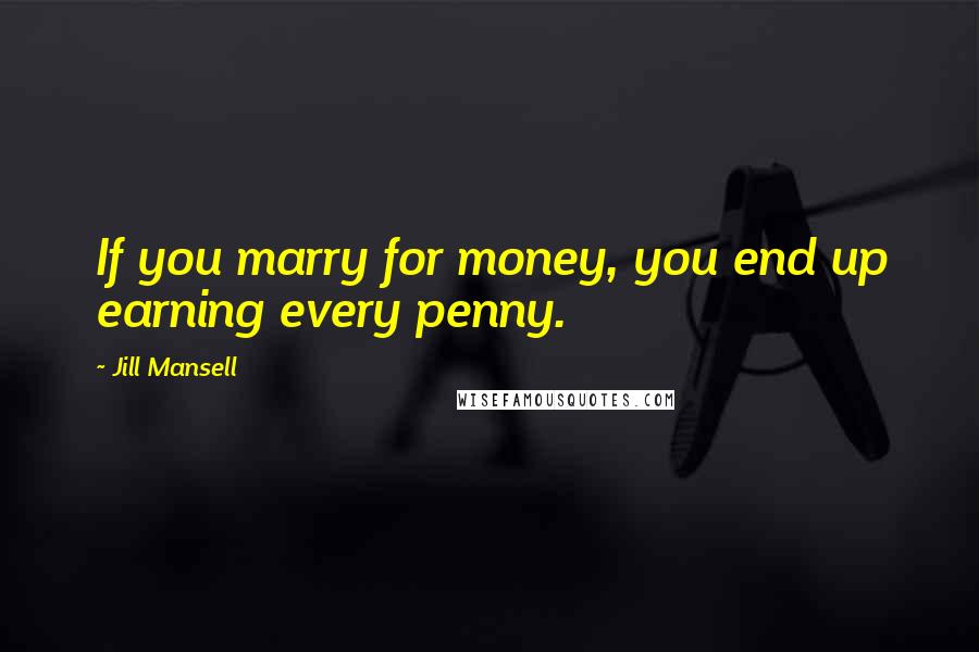 Jill Mansell Quotes: If you marry for money, you end up earning every penny.