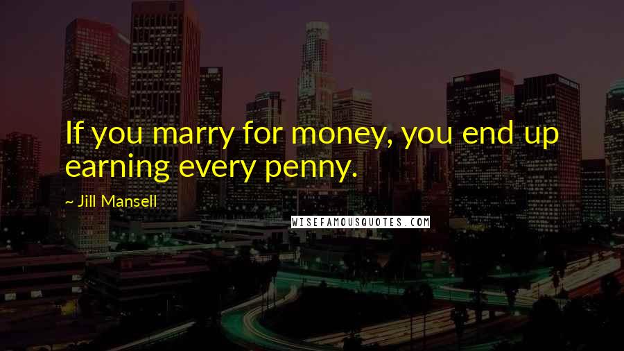 Jill Mansell Quotes: If you marry for money, you end up earning every penny.