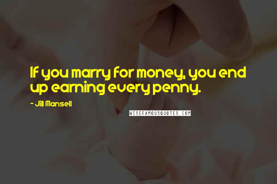 Jill Mansell Quotes: If you marry for money, you end up earning every penny.