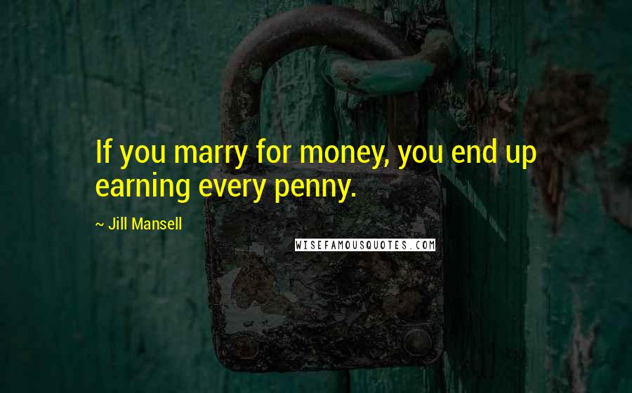 Jill Mansell Quotes: If you marry for money, you end up earning every penny.