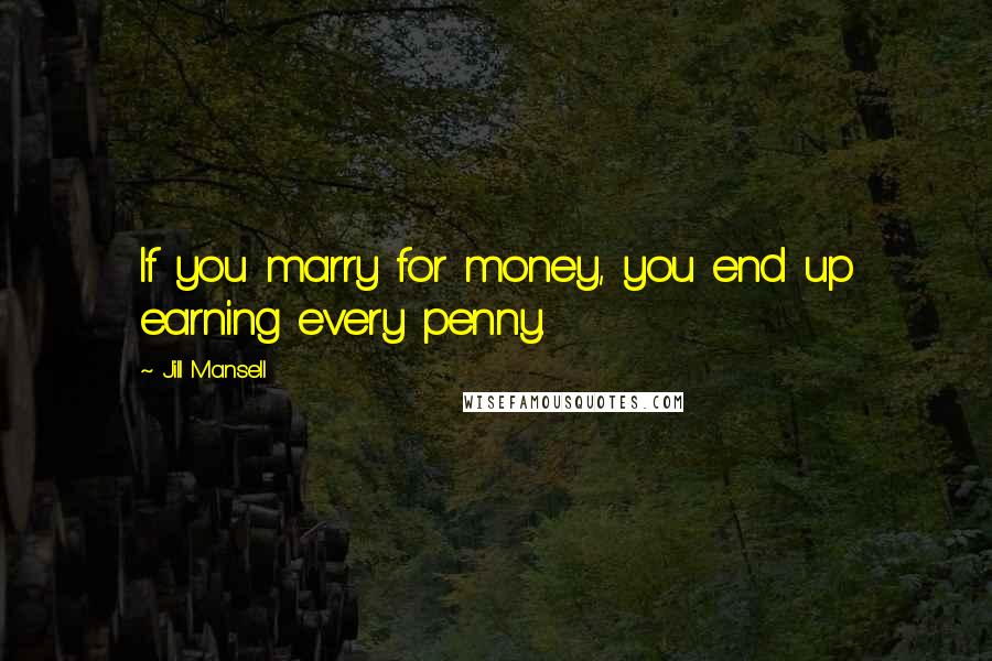 Jill Mansell Quotes: If you marry for money, you end up earning every penny.