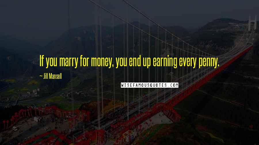 Jill Mansell Quotes: If you marry for money, you end up earning every penny.