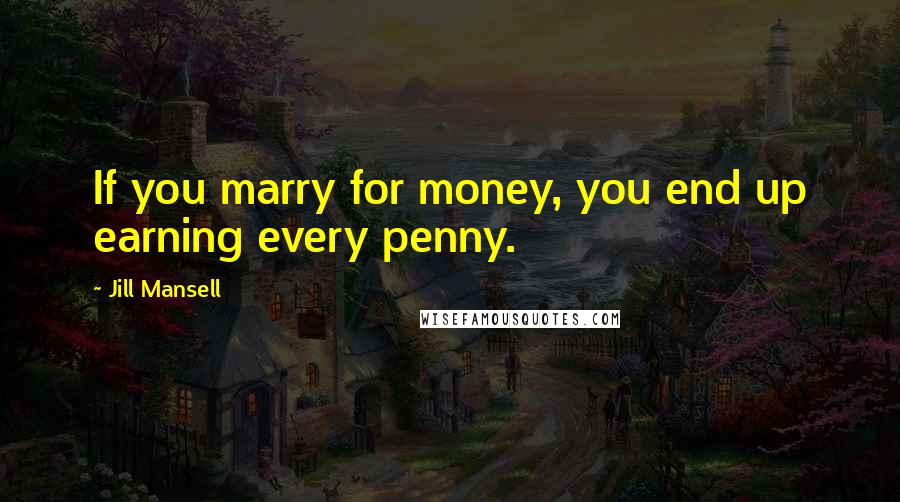 Jill Mansell Quotes: If you marry for money, you end up earning every penny.