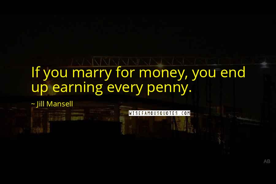 Jill Mansell Quotes: If you marry for money, you end up earning every penny.