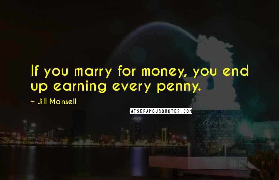 Jill Mansell Quotes: If you marry for money, you end up earning every penny.