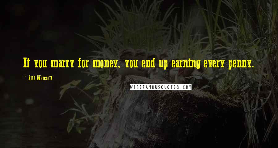 Jill Mansell Quotes: If you marry for money, you end up earning every penny.