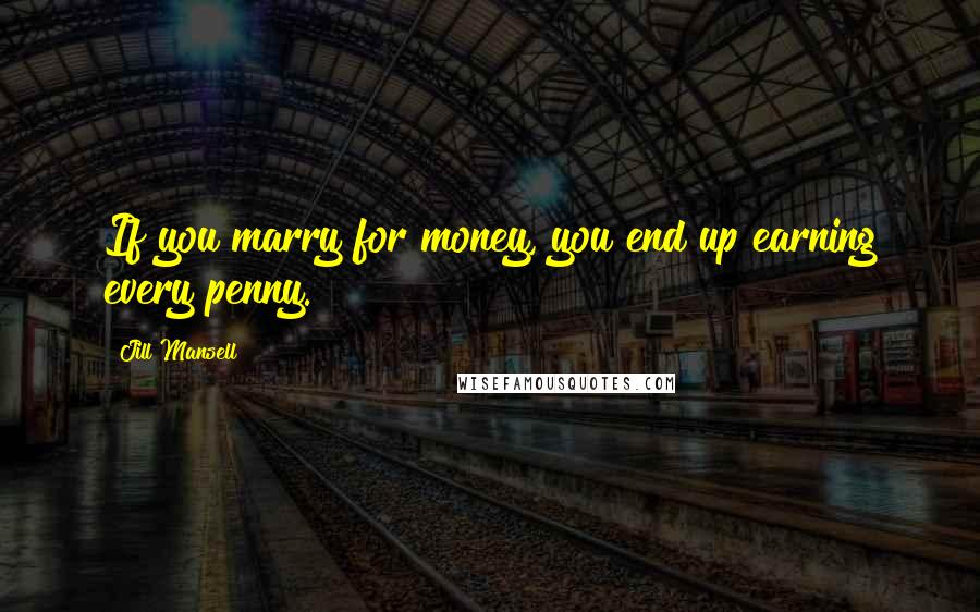 Jill Mansell Quotes: If you marry for money, you end up earning every penny.