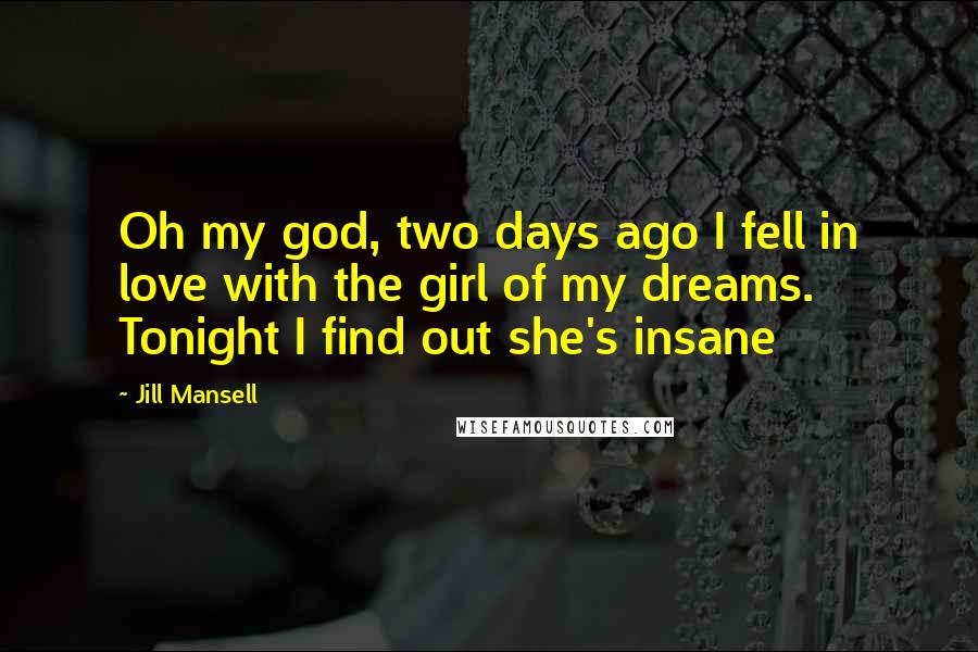 Jill Mansell Quotes: Oh my god, two days ago I fell in love with the girl of my dreams. Tonight I find out she's insane