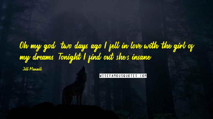 Jill Mansell Quotes: Oh my god, two days ago I fell in love with the girl of my dreams. Tonight I find out she's insane