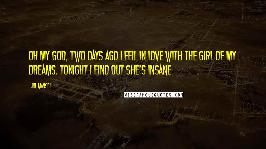 Jill Mansell Quotes: Oh my god, two days ago I fell in love with the girl of my dreams. Tonight I find out she's insane