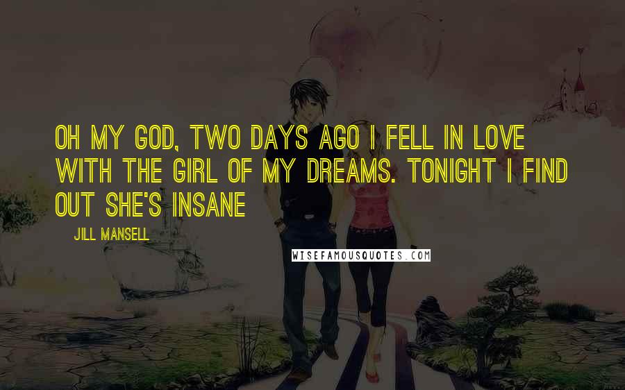 Jill Mansell Quotes: Oh my god, two days ago I fell in love with the girl of my dreams. Tonight I find out she's insane