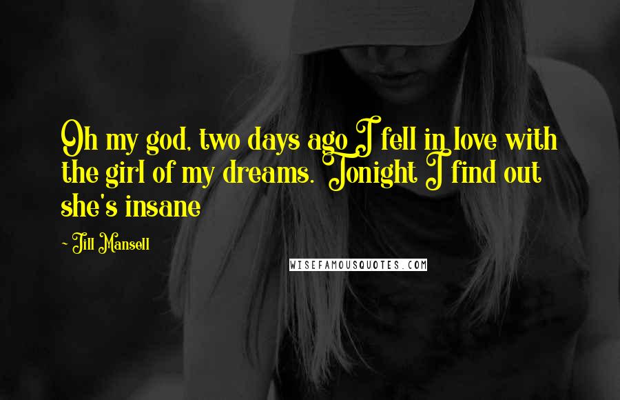 Jill Mansell Quotes: Oh my god, two days ago I fell in love with the girl of my dreams. Tonight I find out she's insane