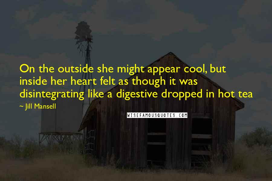 Jill Mansell Quotes: On the outside she might appear cool, but inside her heart felt as though it was disintegrating like a digestive dropped in hot tea