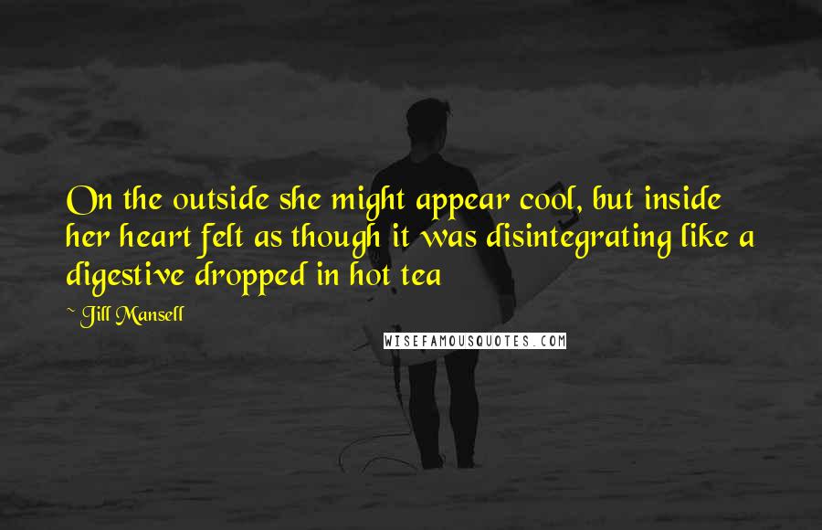 Jill Mansell Quotes: On the outside she might appear cool, but inside her heart felt as though it was disintegrating like a digestive dropped in hot tea