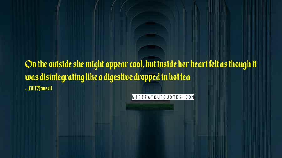 Jill Mansell Quotes: On the outside she might appear cool, but inside her heart felt as though it was disintegrating like a digestive dropped in hot tea
