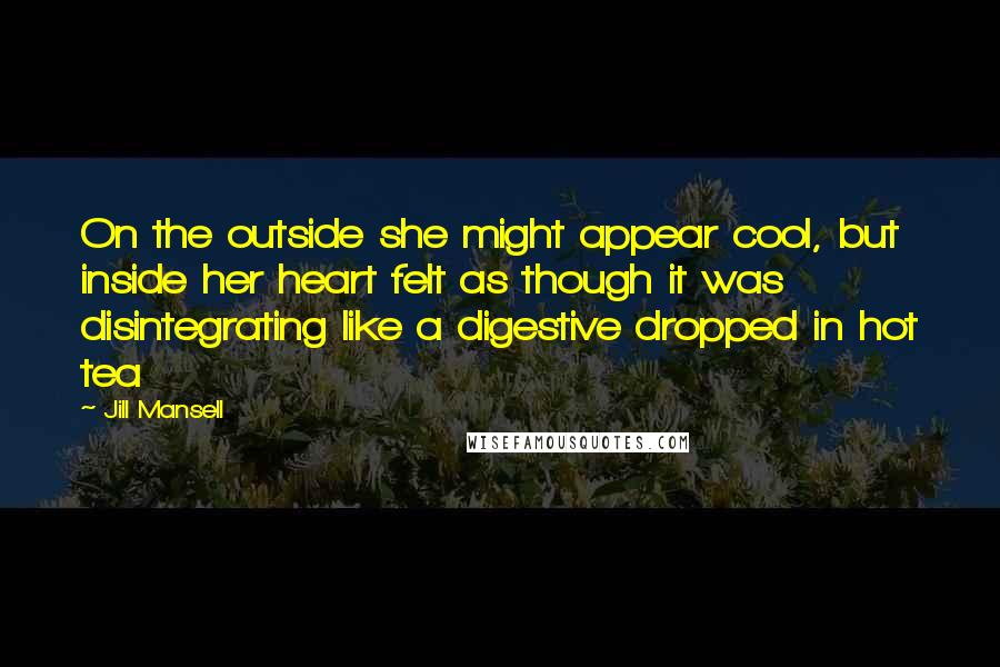 Jill Mansell Quotes: On the outside she might appear cool, but inside her heart felt as though it was disintegrating like a digestive dropped in hot tea