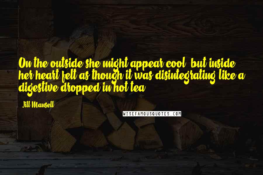 Jill Mansell Quotes: On the outside she might appear cool, but inside her heart felt as though it was disintegrating like a digestive dropped in hot tea