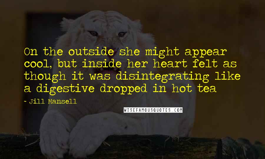 Jill Mansell Quotes: On the outside she might appear cool, but inside her heart felt as though it was disintegrating like a digestive dropped in hot tea