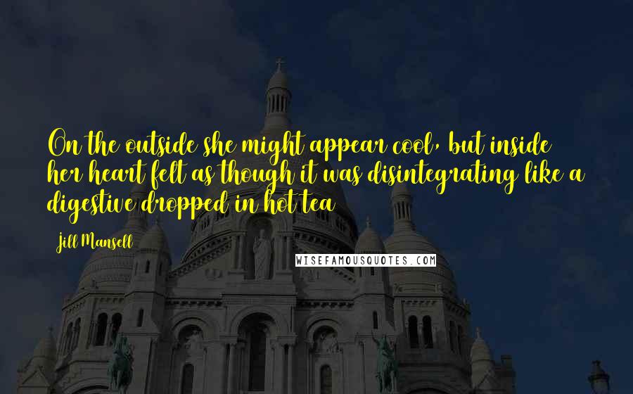 Jill Mansell Quotes: On the outside she might appear cool, but inside her heart felt as though it was disintegrating like a digestive dropped in hot tea