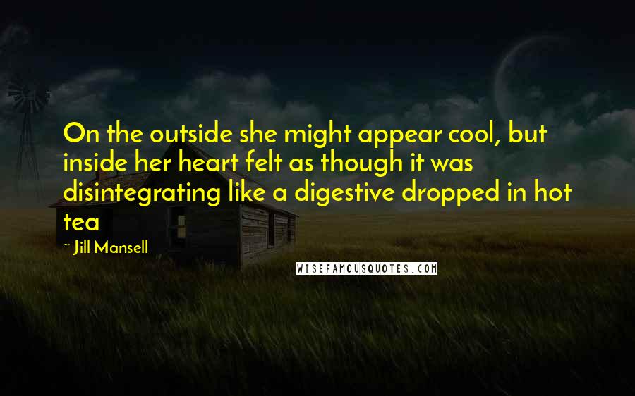 Jill Mansell Quotes: On the outside she might appear cool, but inside her heart felt as though it was disintegrating like a digestive dropped in hot tea