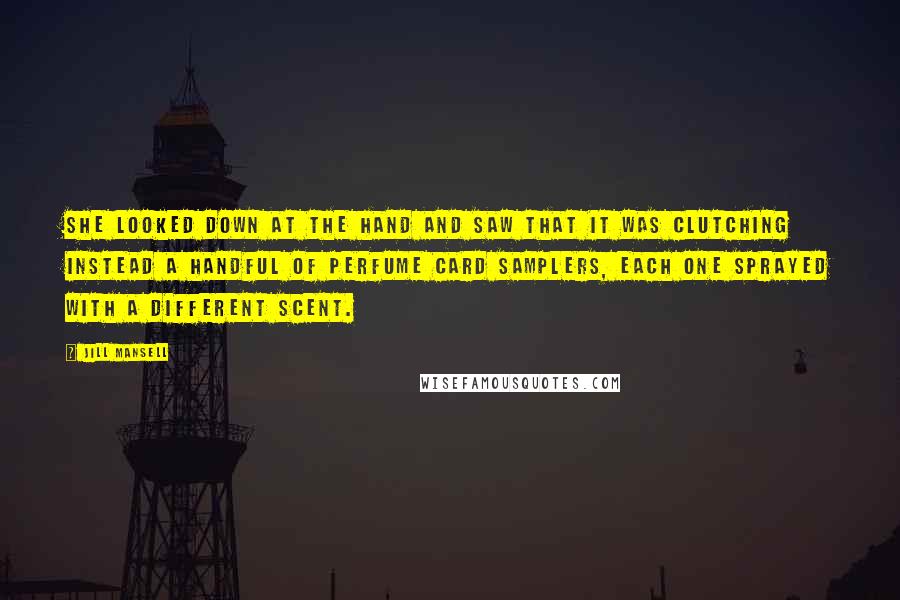 Jill Mansell Quotes: She looked down at the hand and saw that it was clutching instead a handful of perfume card samplers, each one sprayed with a different scent.