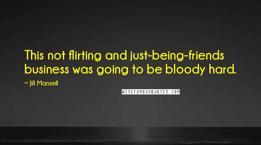 Jill Mansell Quotes: This not flirting and just-being-friends business was going to be bloody hard.