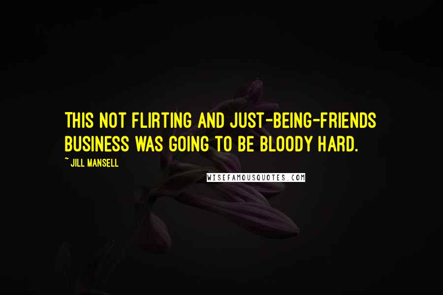 Jill Mansell Quotes: This not flirting and just-being-friends business was going to be bloody hard.