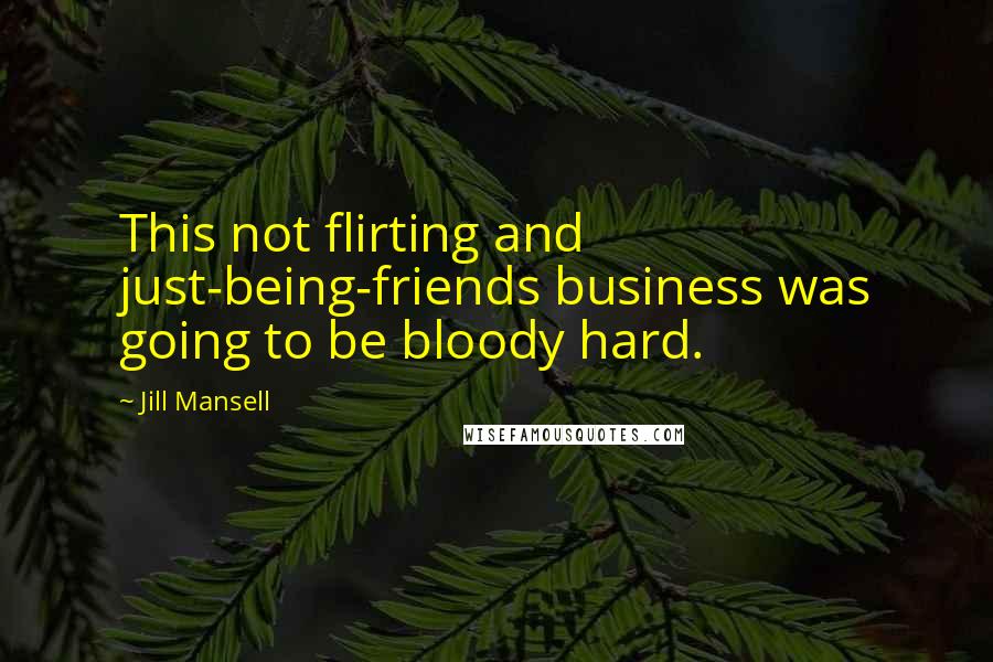 Jill Mansell Quotes: This not flirting and just-being-friends business was going to be bloody hard.