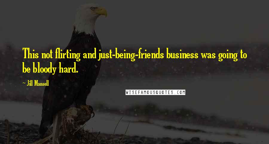 Jill Mansell Quotes: This not flirting and just-being-friends business was going to be bloody hard.