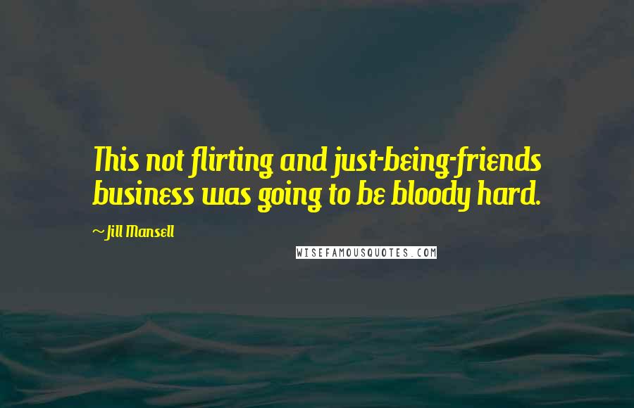 Jill Mansell Quotes: This not flirting and just-being-friends business was going to be bloody hard.