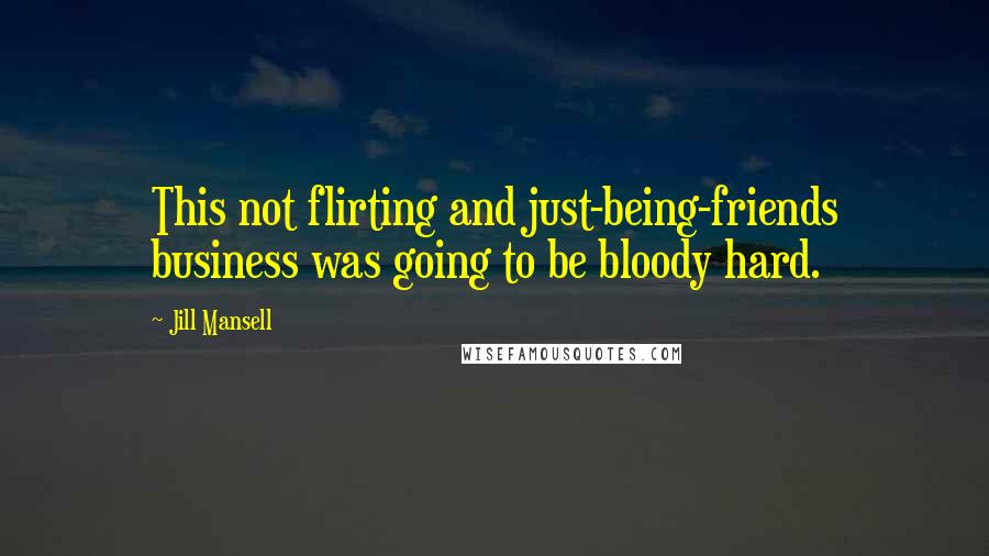 Jill Mansell Quotes: This not flirting and just-being-friends business was going to be bloody hard.