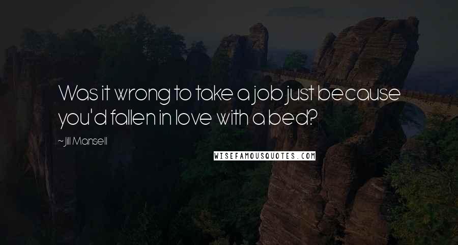 Jill Mansell Quotes: Was it wrong to take a job just because you'd fallen in love with a bed?