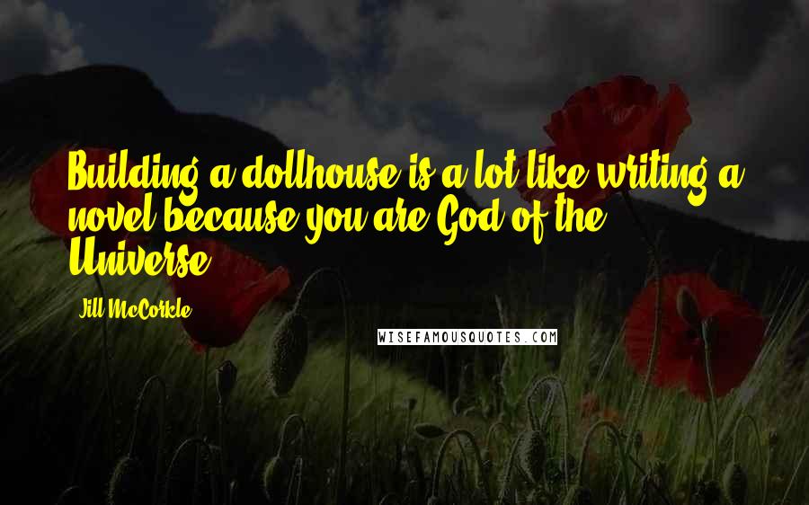 Jill McCorkle Quotes: Building a dollhouse is a lot like writing a novel because you are God of the Universe.