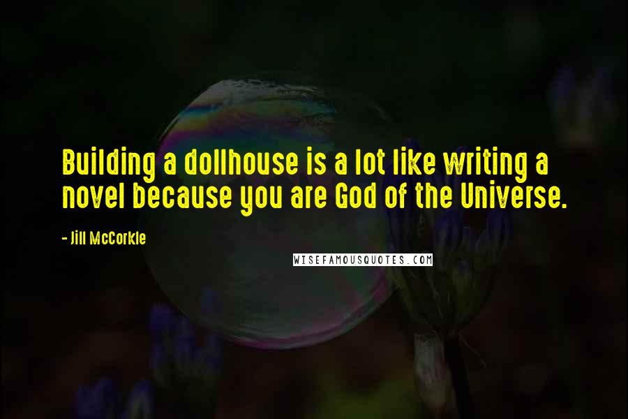 Jill McCorkle Quotes: Building a dollhouse is a lot like writing a novel because you are God of the Universe.