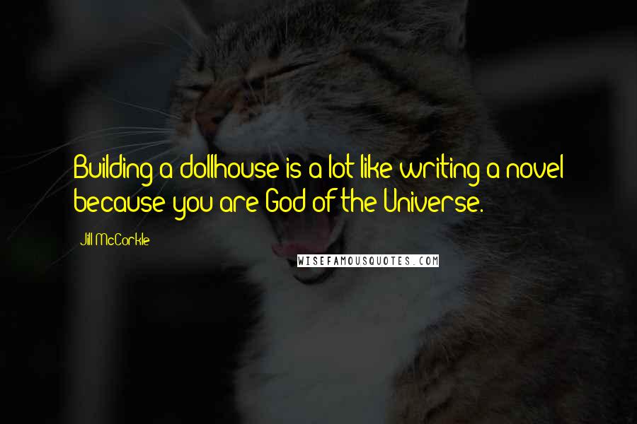 Jill McCorkle Quotes: Building a dollhouse is a lot like writing a novel because you are God of the Universe.