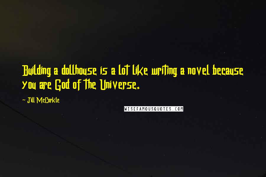 Jill McCorkle Quotes: Building a dollhouse is a lot like writing a novel because you are God of the Universe.