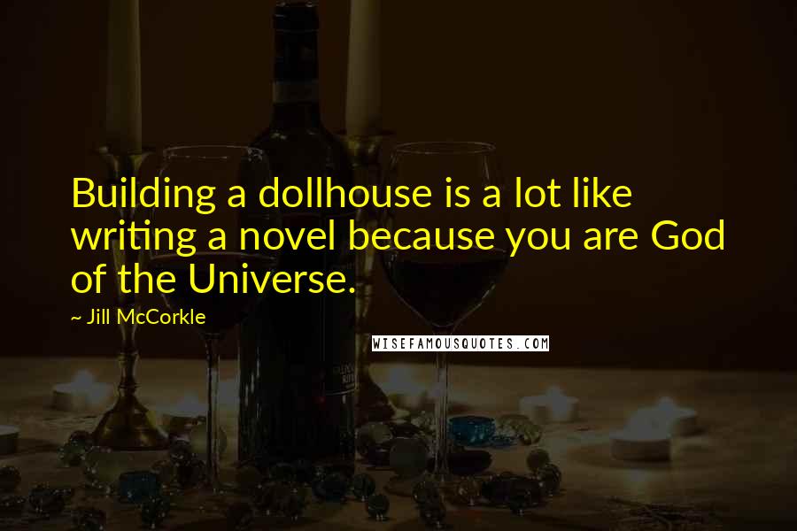Jill McCorkle Quotes: Building a dollhouse is a lot like writing a novel because you are God of the Universe.