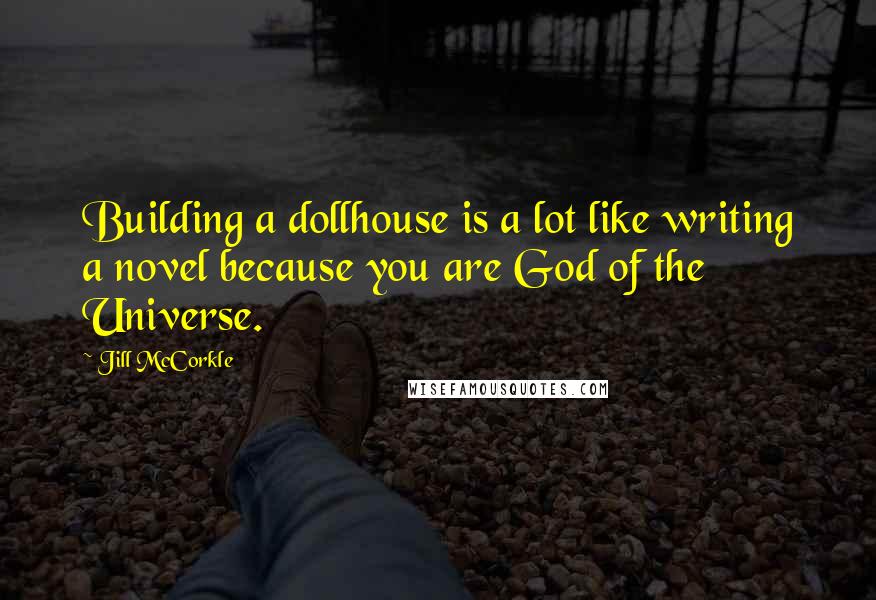 Jill McCorkle Quotes: Building a dollhouse is a lot like writing a novel because you are God of the Universe.