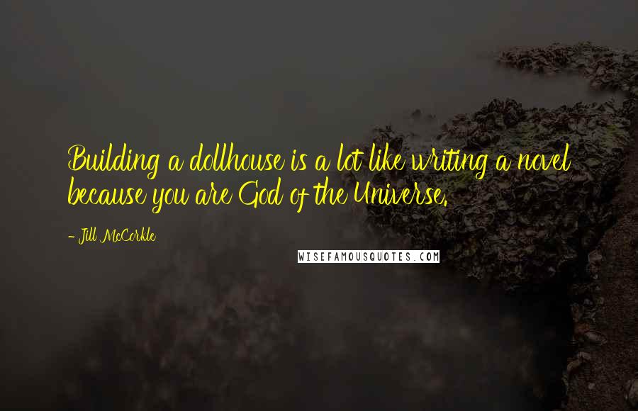 Jill McCorkle Quotes: Building a dollhouse is a lot like writing a novel because you are God of the Universe.