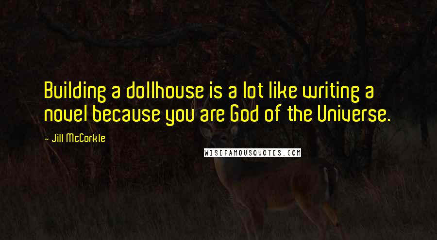 Jill McCorkle Quotes: Building a dollhouse is a lot like writing a novel because you are God of the Universe.