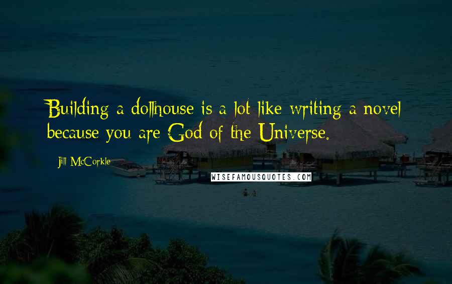 Jill McCorkle Quotes: Building a dollhouse is a lot like writing a novel because you are God of the Universe.