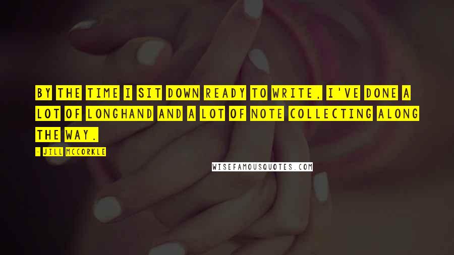 Jill McCorkle Quotes: By the time I sit down ready to write, I've done a lot of longhand and a lot of note collecting along the way.