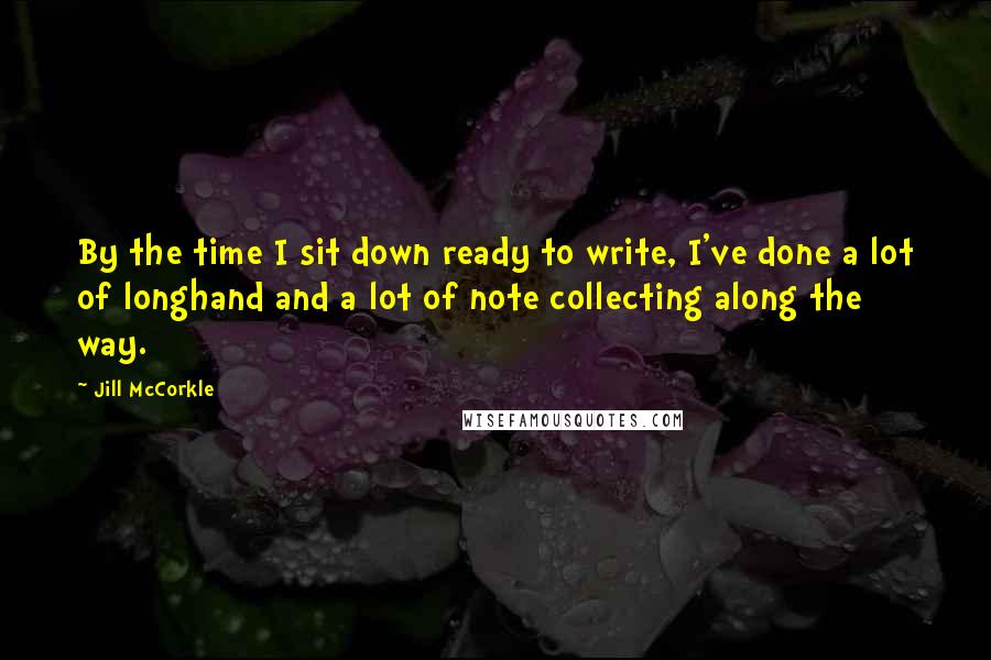 Jill McCorkle Quotes: By the time I sit down ready to write, I've done a lot of longhand and a lot of note collecting along the way.
