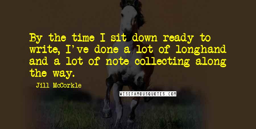 Jill McCorkle Quotes: By the time I sit down ready to write, I've done a lot of longhand and a lot of note collecting along the way.