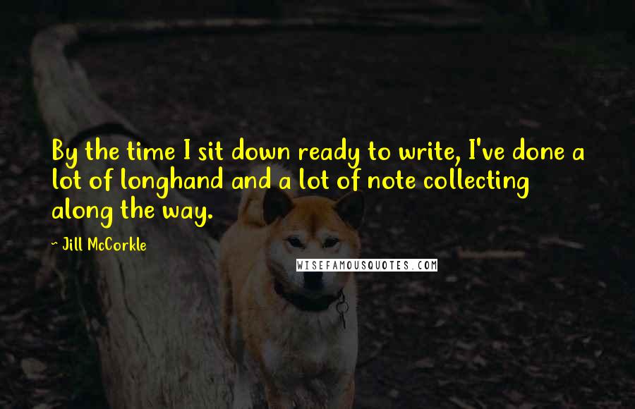 Jill McCorkle Quotes: By the time I sit down ready to write, I've done a lot of longhand and a lot of note collecting along the way.