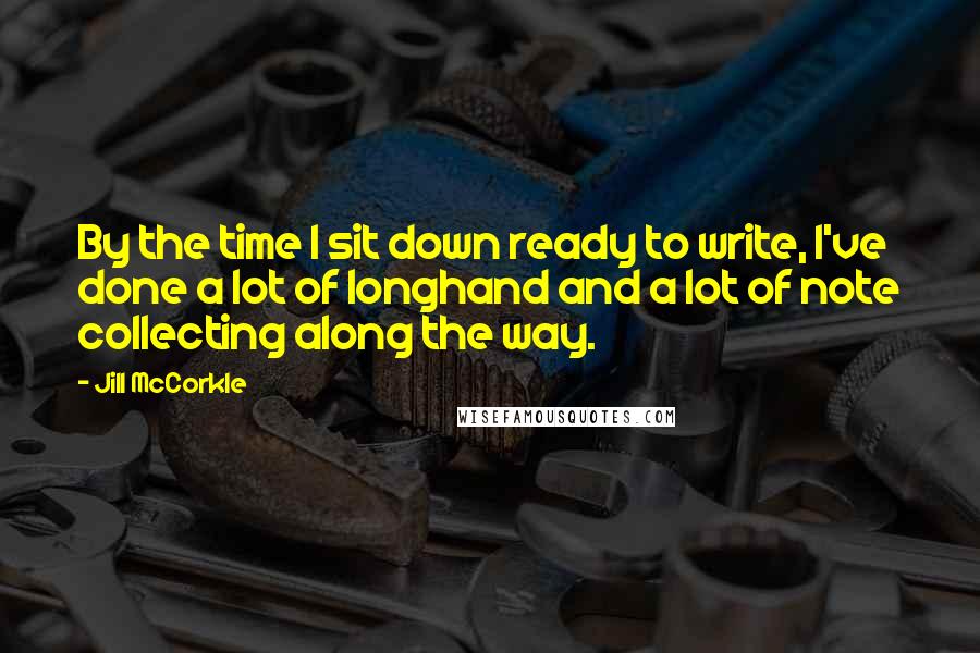 Jill McCorkle Quotes: By the time I sit down ready to write, I've done a lot of longhand and a lot of note collecting along the way.
