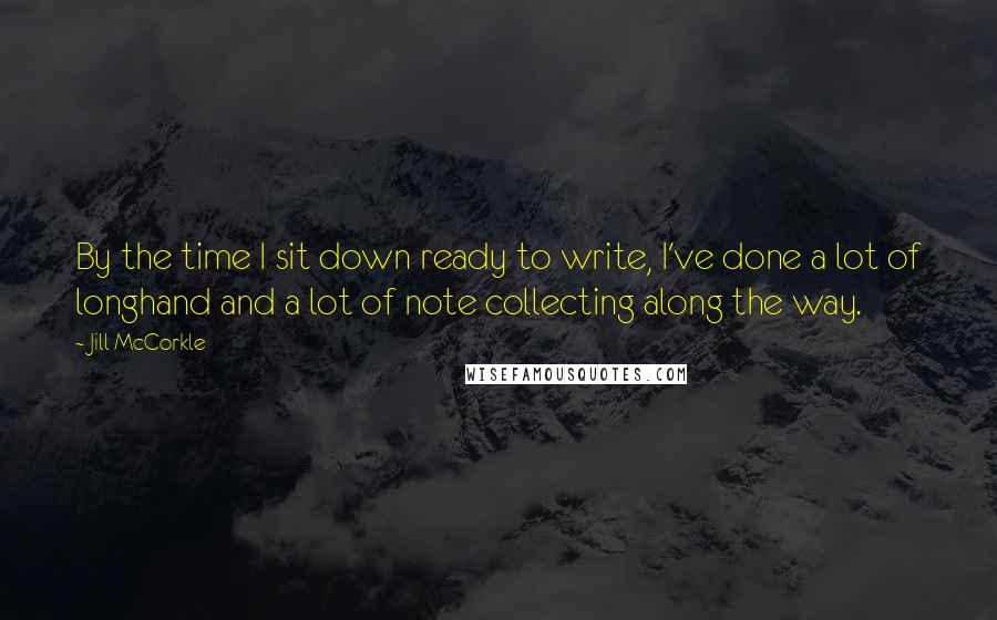 Jill McCorkle Quotes: By the time I sit down ready to write, I've done a lot of longhand and a lot of note collecting along the way.