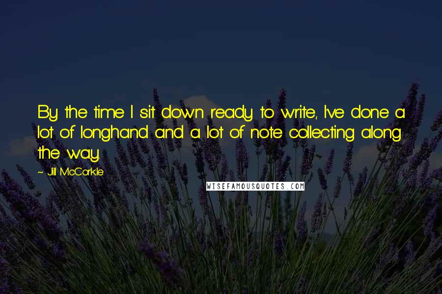 Jill McCorkle Quotes: By the time I sit down ready to write, I've done a lot of longhand and a lot of note collecting along the way.