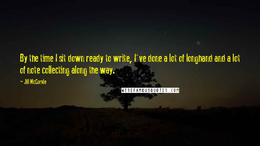 Jill McCorkle Quotes: By the time I sit down ready to write, I've done a lot of longhand and a lot of note collecting along the way.